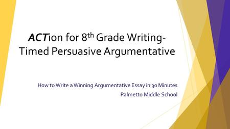 How to Write a Winning Argumentative Essay in 30 Minutes Palmetto Middle School ACTion for 8 th Grade Writing- Timed Persuasive Argumentative.