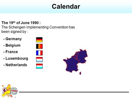 The 19 th of June 1990 : The Schengen Implementing Convention has been signed by : - Germany - Belgium - France - Luxembourg - Netherlands Calendar.