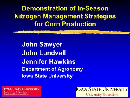Demonstration of In-Season Nitrogen Management Strategies for Corn Production John Sawyer John Lundvall Jennifer Hawkins Department of Agronomy Iowa State.