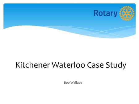 Kitchener Waterloo Case Study Bob Wallace. Why the Status Quo was not OK Decreasing Membership Differing Opinions Among Members about the Future of the.