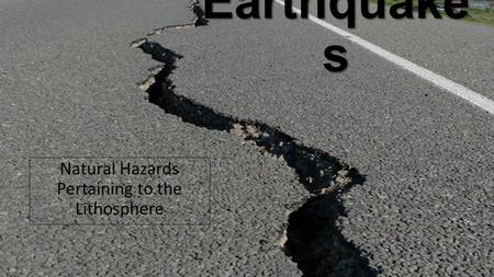 Earthquake s Natural Hazards Pertaining to the Lithosphere.