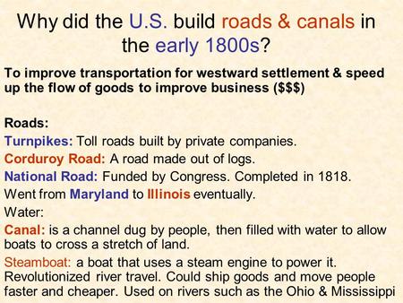Why did the U.S. build roads & canals in the early 1800s? To improve transportation for westward settlement & speed up the flow of goods to improve business.