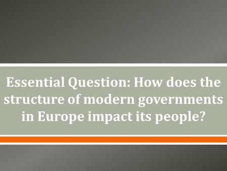 Essential Question: How does the structure of modern governments in Europe impact its people? Instructional Approach(s): The teacher should introduce the.