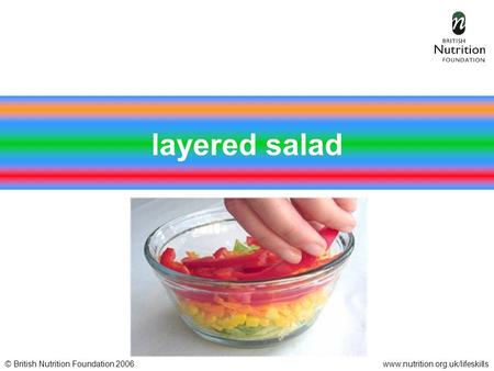 © British Nutrition Foundation 2006www.nutrition.org.uk/lifeskills layered salad.