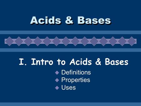 Acids & Bases I. Intro to Acids & Bases  Definitions  Properties  Uses.