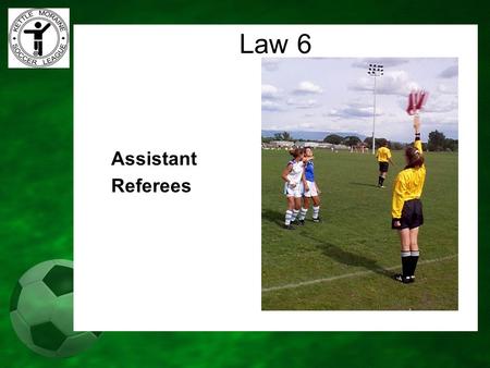 Assistant Referees Law 6.  when the whole ball leaves the field  which team is entitled to corner kick, goal kick or throw-in  when a player may be.