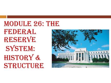 Module 26: The Federal Reserve System: History & Structure.
