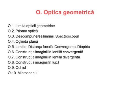 O. Optica geometrică O.1. Limita opticii geometrice O.2. Prisma optică O.3. Descompunerea luminii. Spectroscopul O.4. Oglinda plană O.5. Lentile. Distana.