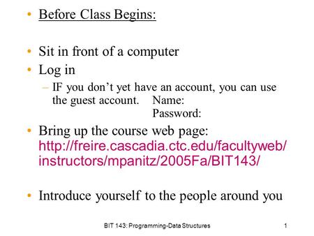 BIT 143: Programming-Data Structures1 Before Class Begins: Sit in front of a computer Log in –IF you don’t yet have an account, you can use the guest account.