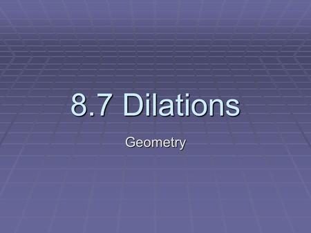 8.7 Dilations Geometry. Dilation:  A dilation is a transformation that produces an image that is the same shape as the original, but is a different size.