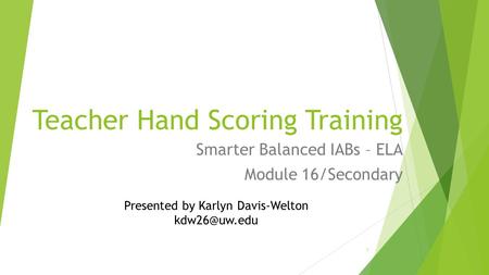 Teacher Hand Scoring Training Smarter Balanced IABs – ELA Module 16/Secondary 1 Presented by Karlyn Davis-Welton