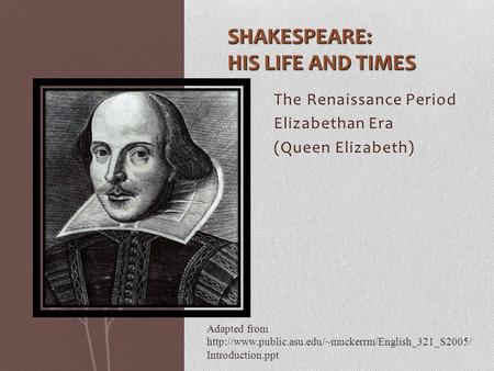 The Renaissance Period Elizabethan Era (Queen Elizabeth) SHAKESPEARE: HIS LIFE AND TIMES Adapted from