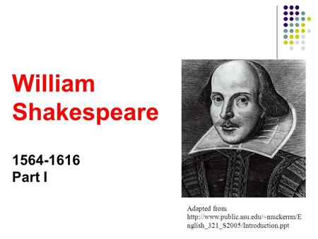 Adapted from  nglish_321_S2005/Introduction.ppt William Shakespeare 1564-1616 Part I.