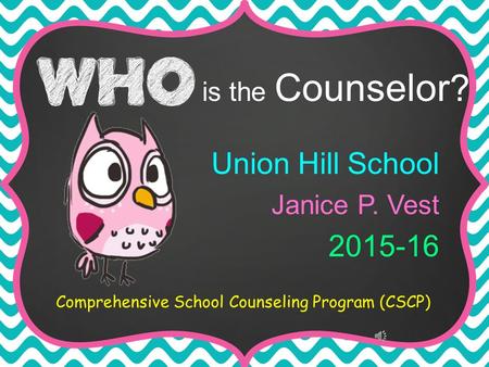 Union Hill School Janice P. Vest 2015-16 Comprehensive School Counseling Program (CSCP) is the Counselor ?