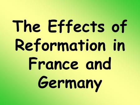 The Effects of Reformation in France and Germany.