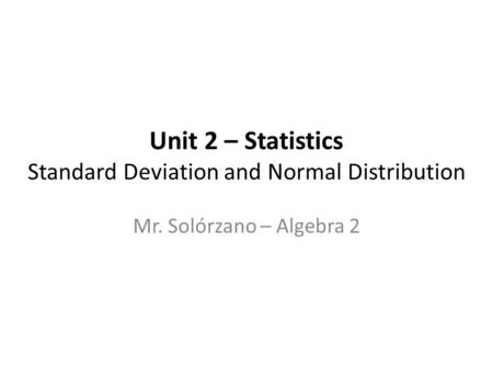 Unit 2 – Statistics Standard Deviation and Normal Distribution Mr. Solórzano – Algebra 2.