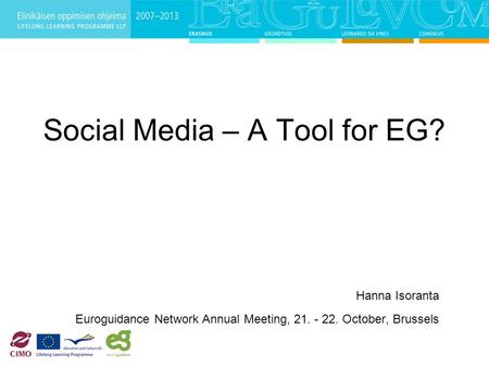 Social Media – A Tool for EG? Hanna Isoranta Euroguidance Network Annual Meeting, 21. - 22. October, Brussels.