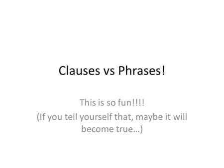 Clauses vs Phrases! This is so fun!!!! (If you tell yourself that, maybe it will become true…)