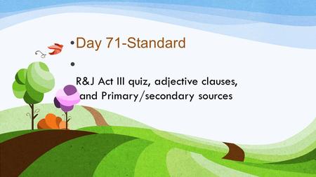 R&J Act III quiz, adjective clauses, and Primary/secondary sources