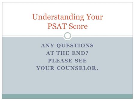 ANY QUESTIONS AT THE END? PLEASE SEE YOUR COUNSELOR. Understanding Your PSAT Score.