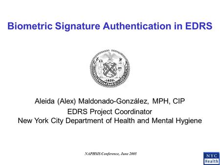 Biometric Signature Authentication in EDRS Aleida (Alex) Maldonado-González, MPH, CIP EDRS Project Coordinator New York City Department of Health and Mental.