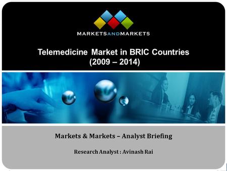 Www.MarketsandMarkets.com Telemedicine Market in BRIC Countries (2009 – 2014) Markets & Markets – Analyst Briefing Research Analyst : Avinash Rai.