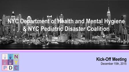 Kick-Off Meeting December 15th, 2015 NYC Department of Health and Mental Hygiene & NYC Pediatric Disaster Coalition.