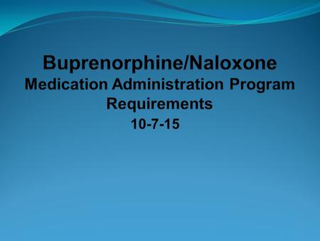 10-7-15. Objectives When administering buprenorphine/naloxone in a MAP program, what are the Differences from administering other medications? Similarities.