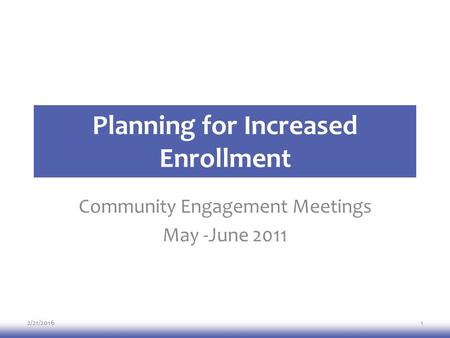 Planning for Increased Enrollment Community Engagement Meetings May -June 2011 2/21/20161.
