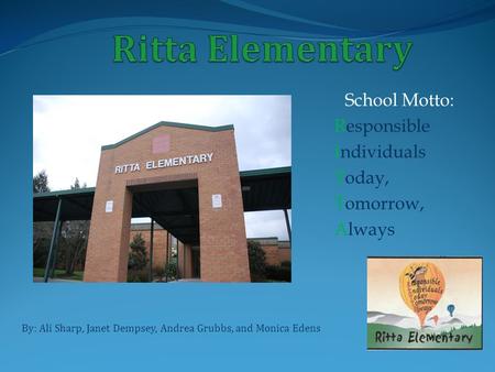 School Motto: Responsible Individuals Today, Tomorrow, Always By: Ali Sharp, Janet Dempsey, Andrea Grubbs, and Monica Edens.