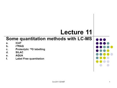Oct 2011 SDMBT1 Lecture 11 Some quantitation methods with LC-MS a.ICAT b.iTRAQ c.Proteolytic 18 O labelling d.SILAC e.AQUA f.Label Free quantitation.
