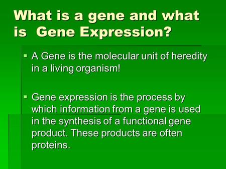 What is a gene and what is Gene Expression?  A Gene is the molecular unit of heredity in a living organism!  Gene expression is the process by which.