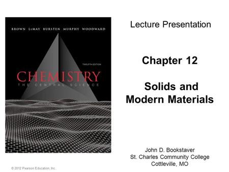 © 2012 Pearson Education, Inc. Chapter 12 Solids and Modern Materials John D. Bookstaver St. Charles Community College Cottleville, MO Lecture Presentation.