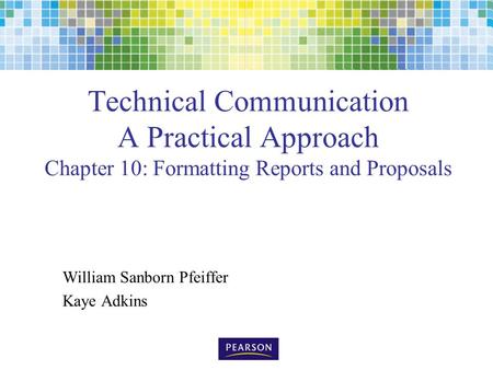 Technical Communication A Practical Approach Chapter 10: Formatting Reports and Proposals William Sanborn Pfeiffer Kaye Adkins.