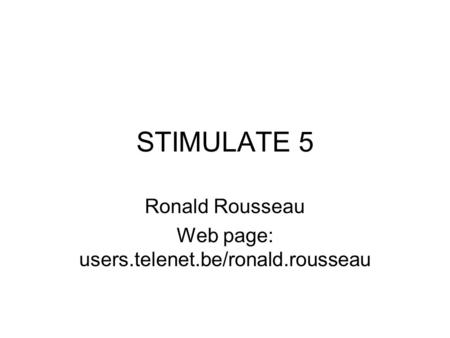 STIMULATE 5 Ronald Rousseau Web page: users.telenet.be/ronald.rousseau.