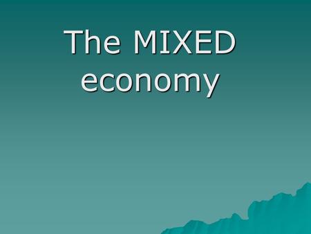 The MIXED economy. Objectives:  Identify key terms that describe capitalism and mixed economies  Describe the role of the government in a free enterprise.