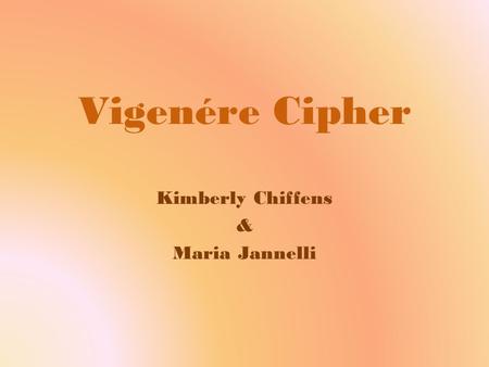 Vigenére Cipher Kimberly Chiffens & Maria Jannelli.