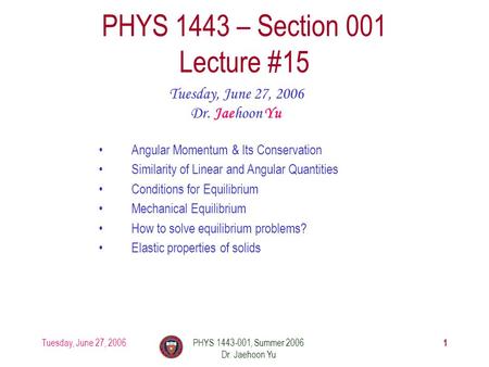 Tuesday, June 27, 2006PHYS 1443-001, Summer 2006 Dr. Jaehoon Yu 1 PHYS 1443 – Section 001 Lecture #15 Tuesday, June 27, 2006 Dr. Jaehoon Yu Angular Momentum.