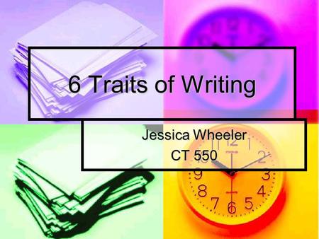 6 Traits of Writing Jessica Wheeler CT 550. 6 TRAITS OF WRITING Model to assess and teach writing Model to assess and teach writing Focuses on 6 qualities.