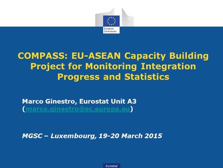 Eurostat COMPASS: EU-ASEAN Capacity Building Project for Monitoring Integration Progress and Statistics Marco Ginestro, Eurostat Unit A3