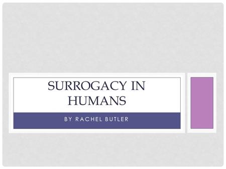 BY RACHEL BUTLER SURROGACY IN HUMANS. SURROGACY Surrogacy is a form of assisted reproductive technology(ART)Surrogacy is when another woman carries and.