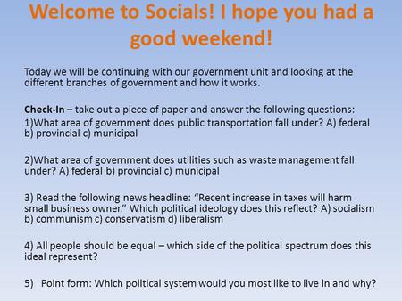 Welcome to Socials! I hope you had a good weekend! Today we will be continuing with our government unit and looking at the different branches of government.