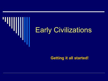 Early Civilizations Getting it all started!.