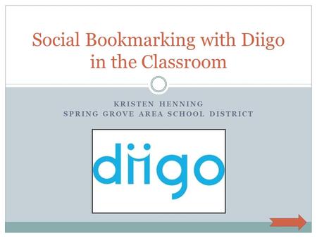 KRISTEN HENNING SPRING GROVE AREA SCHOOL DISTRICT Social Bookmarking with Diigo in the Classroom.