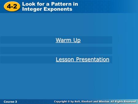 Course 3 4-2 Look for a Pattern in Integer Exponents 4-2 Look for a Pattern in Integer Exponents Course 3 Warm Up Warm Up Lesson Presentation Lesson Presentation.