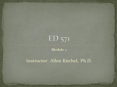 Module 1 Instructor: Allen Kitchel, Ph.D.. INSTRUCTOR: Allen Kitchel, Ph.D. OFFICE: ITED 15-G (Moscow campus) PHONE: (208) 885-4437
