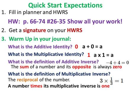 Quick Start Expectations 1.Fill in planner and HWRS HW: p. 66-74 #26-35 Show all your work! 2.Get a signature on your HWRS 3.Warm Up in your journal: What.