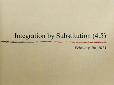 Integration by Substitution (4.5) February 7th, 2013.
