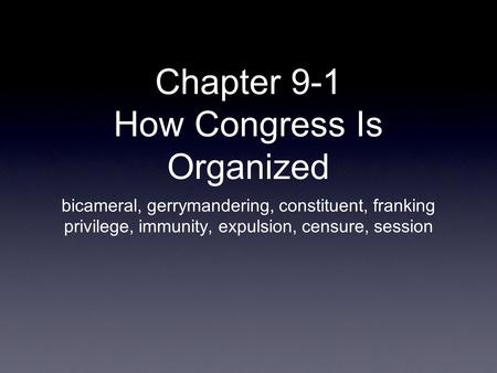 Chapter 9-1 How Congress Is Organized bicameral, gerrymandering, constituent, franking privilege, immunity, expulsion, censure, session.