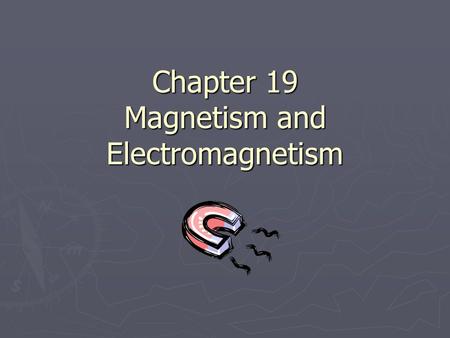 Chapter 19 Magnetism and Electromagnetism. Magnets (19.1) 19.1 ► Magnets contain a mineral called “magnetite” also called “lodestones” ► Magnetism= the.